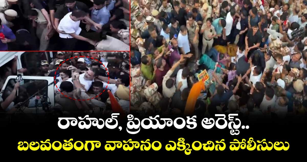 రాహుల్, ప్రియాంక అరెస్ట్.. బలవంతంగా వాహనం ఎక్కించిన పోలీసులు